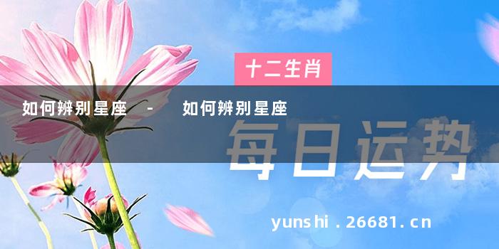 如何辨别星座 - 如何辨别星座